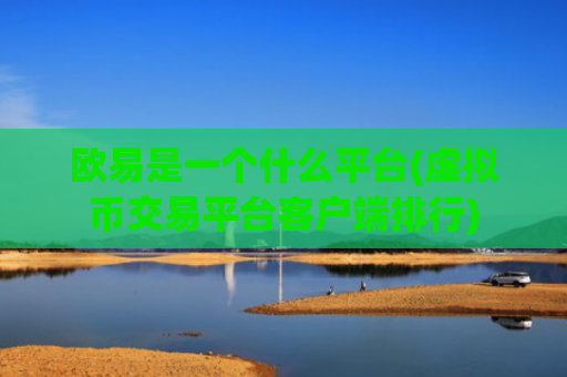 欧易是一个什么平台(虚拟币交易平台客户端排行)