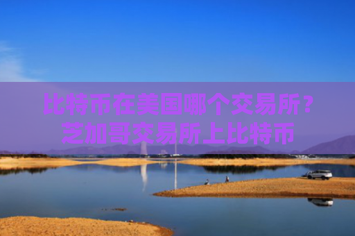 比特币在美国哪个交易所？芝加哥交易所上比特币