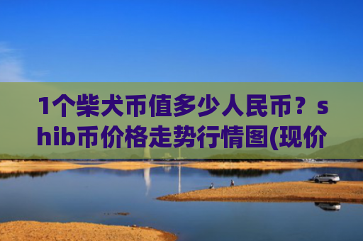1个柴犬币值多少人民币？shib币价格走势行情图(现价0.00015479元)