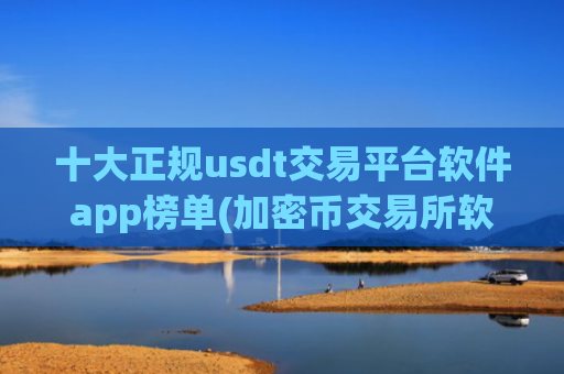 十大正规usdt交易平台软件app榜单(加密币交易所软件下载推荐)