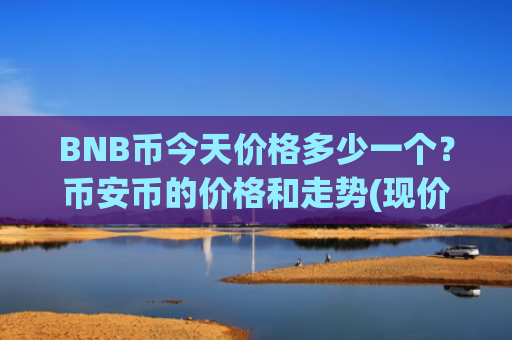BNB币今天价格多少一个？币安币的价格和走势(现价4887.08元)