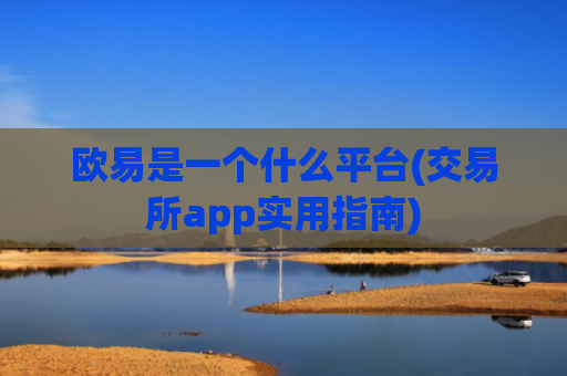 欧易是一个什么平台(交易所app实用指南)