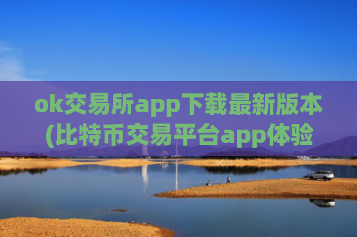 ok交易所app下载最新版本(比特币交易平台app体验)