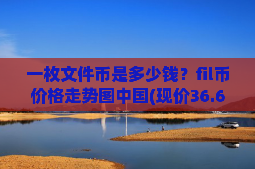 一枚文件币是多少钱？fil币价格走势图中国(现价36.6762元)