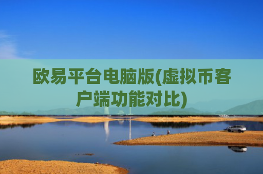 欧易平台电脑版(虚拟币客户端功能对比)