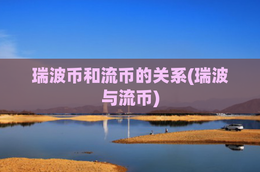 瑞波币和流币的关系(瑞波与流币)
