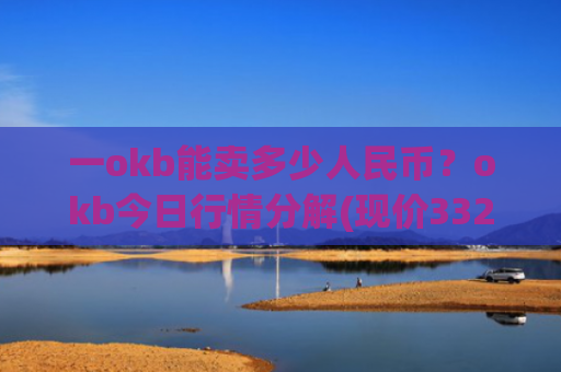 一okb能卖多少人民币？okb今日行情分解(现价332.16元)