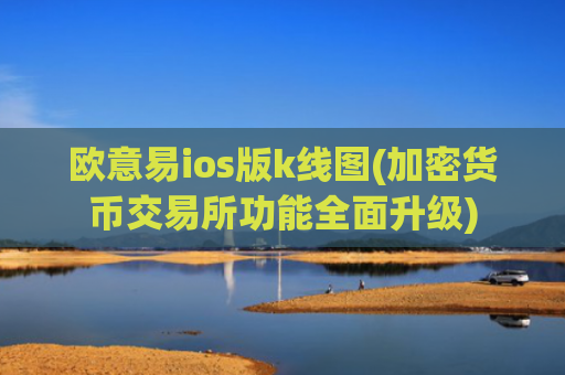 欧意易ios版k线图(加密货币交易所功能全面升级)