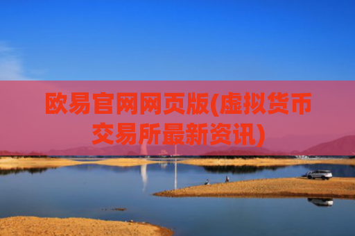 欧易官网网页版(虚拟货币交易所最新资讯)