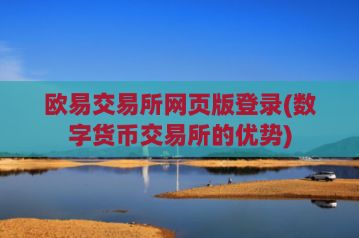 欧易交易所网页版登录(数字货币交易所的优势)
