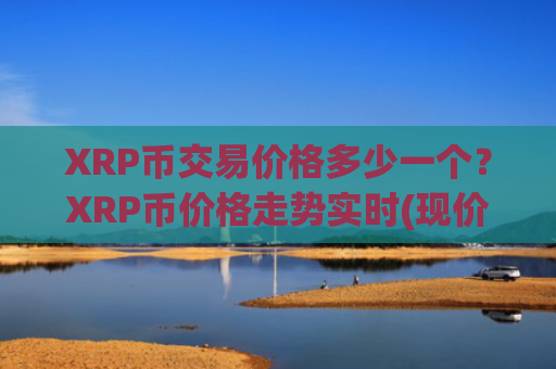 XRP币交易价格多少一个？XRP币价格走势实时(现价16.3263元)