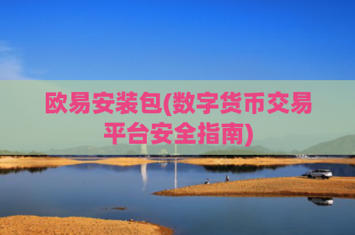 欧易安装包(数字货币交易平台安全指南)