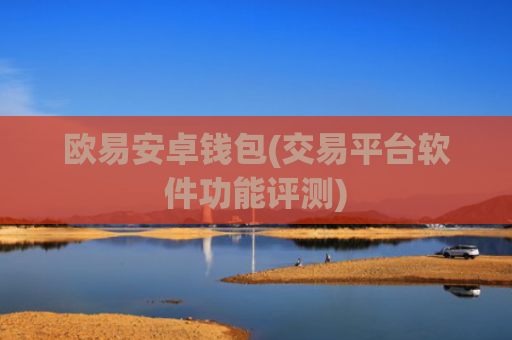 欧易安卓钱包(交易平台软件功能评测)