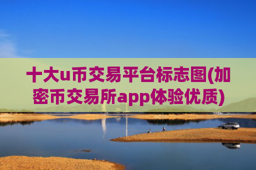 十大u币交易平台标志图(加密币交易所app体验优质)