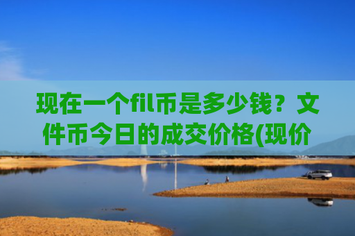 现在一个fil币是多少钱？文件币今日的成交价格(现价36.192元)