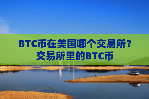 BTC币在美国哪个交易所？交易所里的BTC币