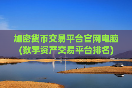 加密货币交易平台官网电脑(数字资产交易平台排名)