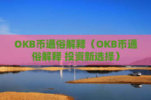 OKB币通俗解释（OKB币通俗解释 投资新选择）