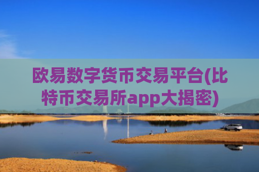欧易数字货币交易平台(比特币交易所app大揭密)