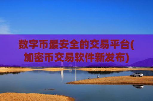 数字币最安全的交易平台(加密币交易软件新发布)