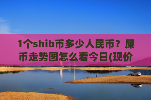 1个shib币多少人民币？屎币走势图怎么看今日(现价0.0001543元)