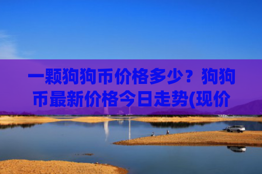 一颗狗狗币价格多少？狗狗币最新价格今日走势(现价2.2586元)