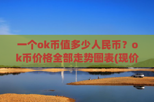 一个ok币值多少人民币？ok币价格全部走势图表(现价327.291元)