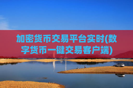 加密货币交易平台实时(数字货币一键交易客户端)