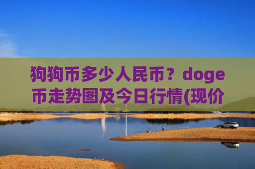 狗狗币多少人民币？doge币走势图及今日行情(现价2.2845元)