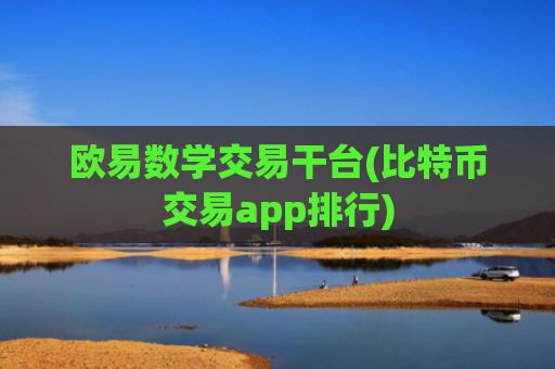 欧易数学交易干台(比特币交易app排行)