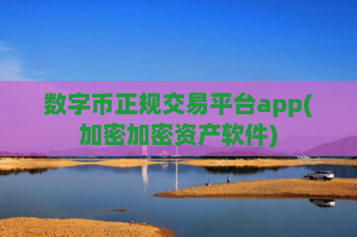 数字币正规交易平台app(加密加密资产软件)