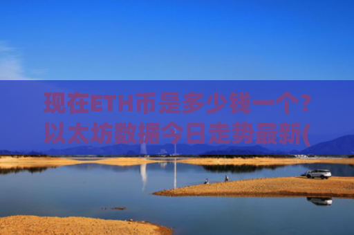 现在ETH币是多少钱一个？以太坊数据今日走势最新(现价24996.83元)