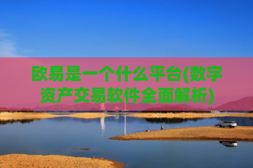 欧易是一个什么平台(数字资产交易软件全面解析)