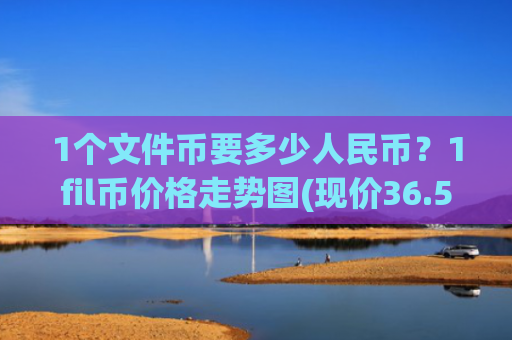 1个文件币要多少人民币？1fil币价格走势图(现价36.5203元)