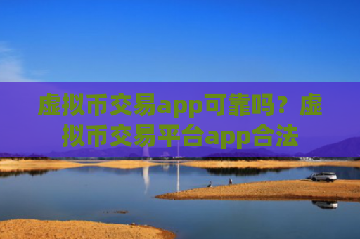 虚拟币交易app可靠吗？虚拟币交易平台app合法