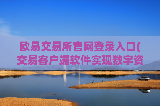 欧易交易所官网登录入口(交易客户端软件实现数字资产买卖)