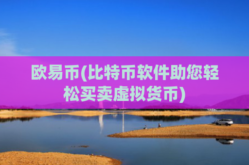 欧易币(比特币软件助您轻松买卖虚拟货币)