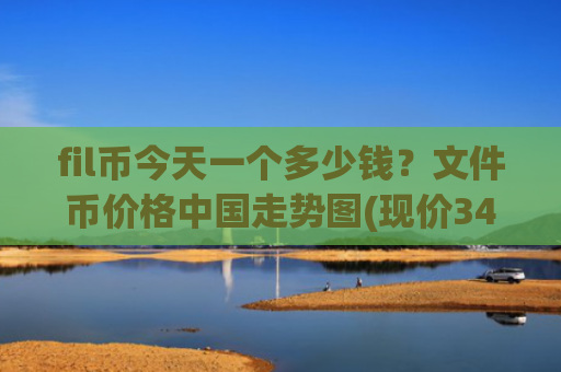 fil币今天一个多少钱？文件币价格中国走势图(现价34.2013元)