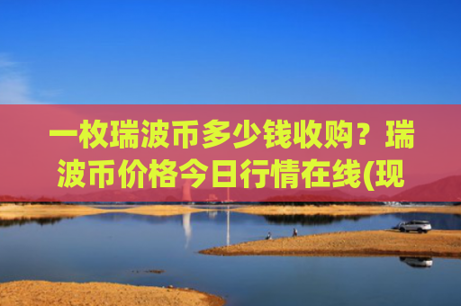 一枚瑞波币多少钱收购？瑞波币价格今日行情在线(现价15.7743元)