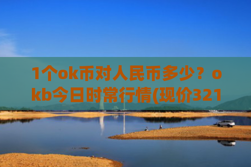 1个ok币对人民币多少？okb今日时常行情(现价321.761元)
