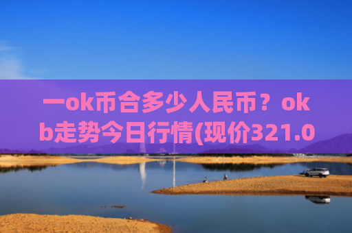 一ok币合多少人民币？okb走势今日行情(现价321.026元)