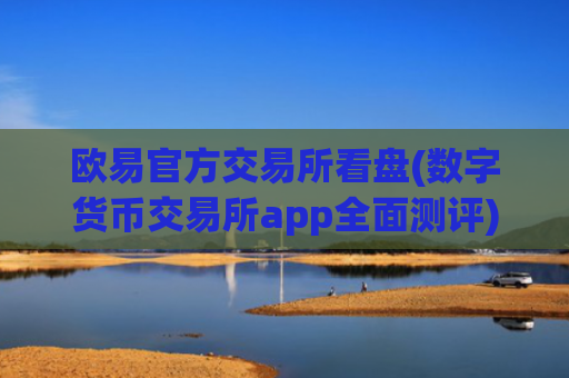 欧易官方交易所看盘(数字货币交易所app全面测评)