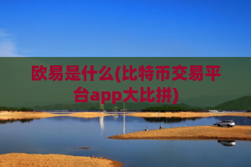 欧易是什么(比特币交易平台app大比拼)