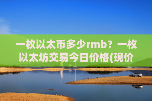 一枚以太币多少rmb？一枚以太坊交易今日价格(现价24026.6元)