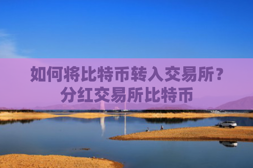 如何将比特币转入交易所？分红交易所比特币