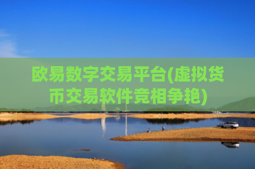 欧易数字交易平台(虚拟货币交易软件竞相争艳)