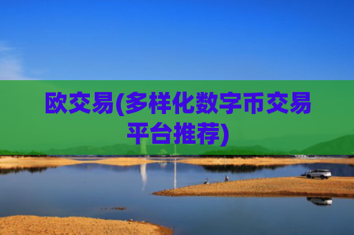欧交易(多样化数字币交易平台推荐)