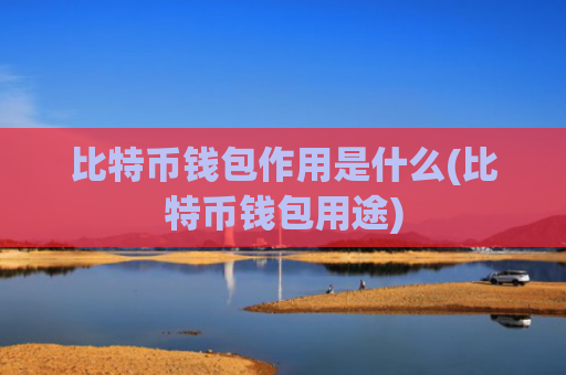 比特币钱包作用是什么(比特币钱包用途)