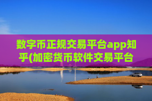 数字币正规交易平台app知乎(加密货币软件交易平台交易无压力)