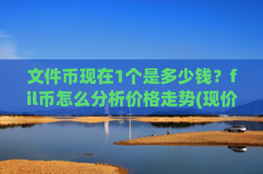 文件币现在1个是多少钱?fil币怎么分析价格走势(现价34.3616元)